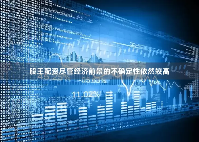 股王配资尽管经济前景的不确定性依然较高