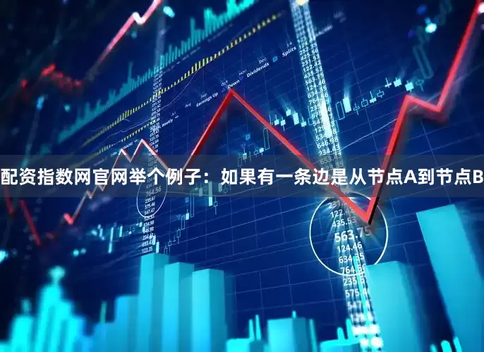配资指数网官网举个例子：如果有一条边是从节点A到节点B