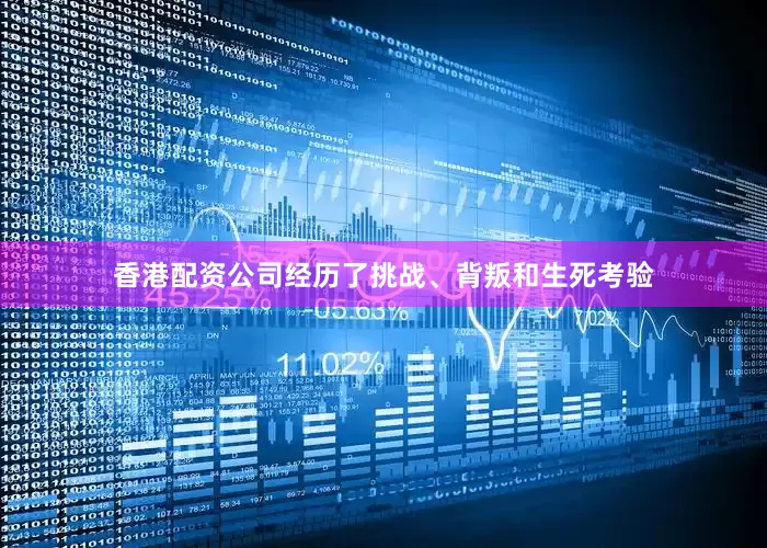 香港配资公司经历了挑战、背叛和生死考验