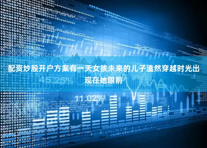 配资炒股开户方案有一天女孩未来的儿子溘然穿越时光出现在她眼前