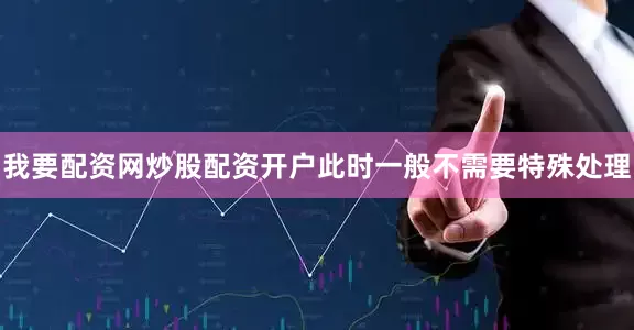 我要配资网炒股配资开户此时一般不需要特殊处理