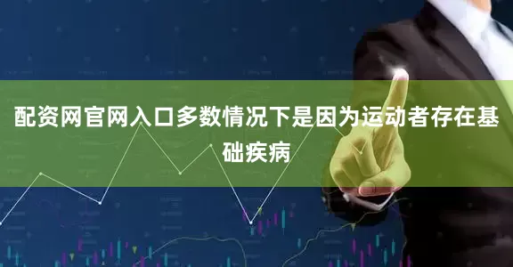 配资网官网入口多数情况下是因为运动者存在基础疾病