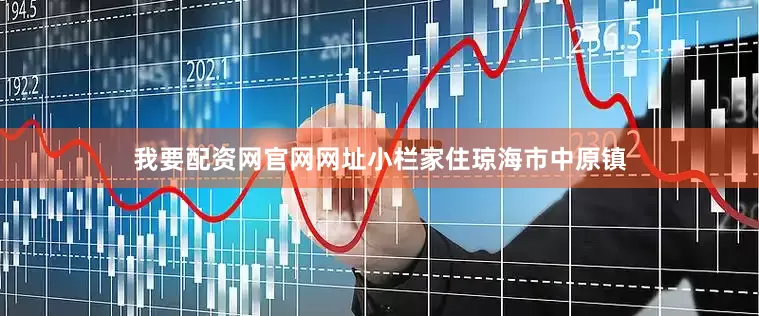 我要配资网官网网址小栏家住琼海市中原镇