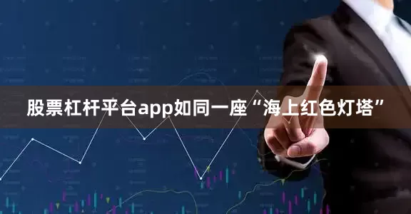 股票杠杆平台app如同一座“海上红色灯塔”