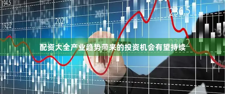配资大全产业趋势带来的投资机会有望持续