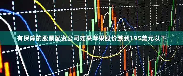 有保障的股票配资公司如果苹果股价跌到195美元以下