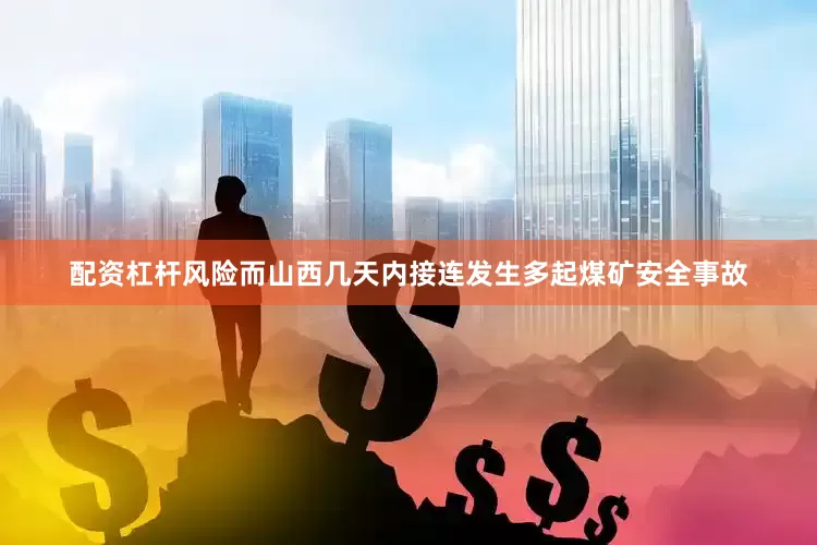 配资杠杆风险而山西几天内接连发生多起煤矿安全事故