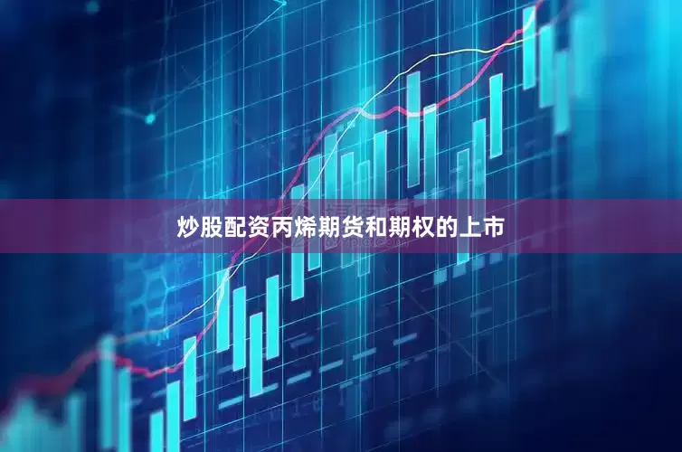 炒股配资丙烯期货和期权的上市