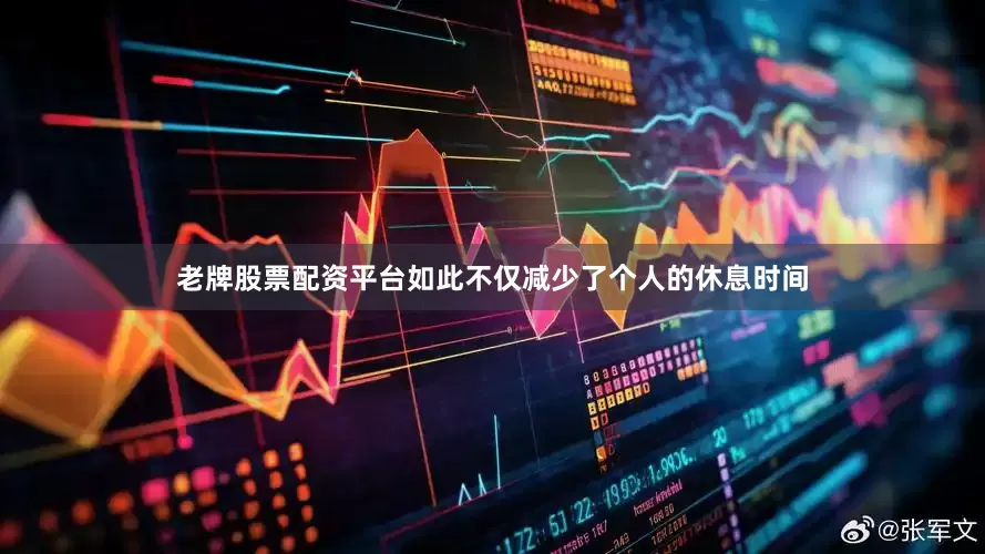 老牌股票配资平台如此不仅减少了个人的休息时间