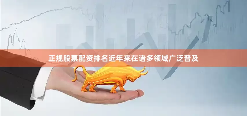 正规股票配资排名近年来在诸多领域广泛普及