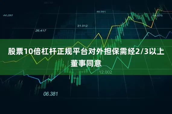 股票10倍杠杆正规平台对外担保需经2/3以上董事同意