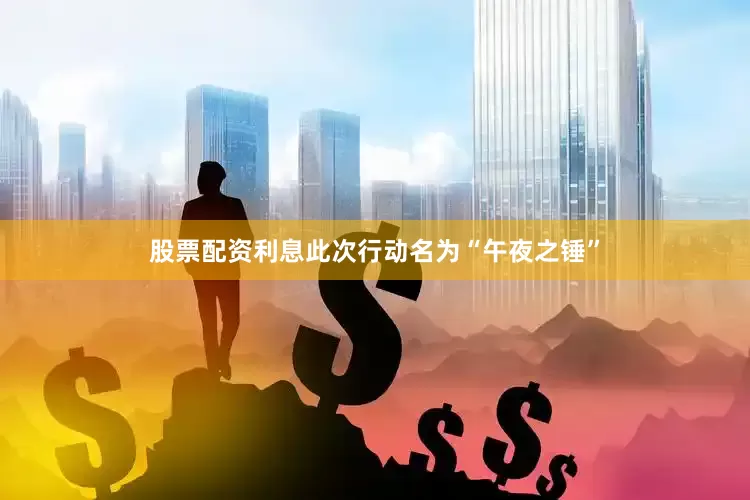 股票配资利息此次行动名为“午夜之锤”