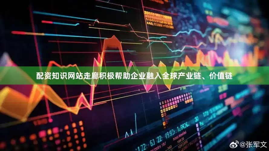 配资知识网站走廊积极帮助企业融入全球产业链、价值链