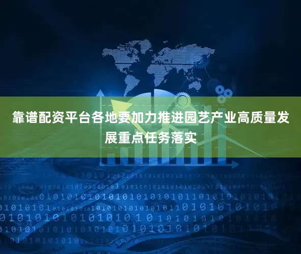 靠谱配资平台各地要加力推进园艺产业高质量发展重点任务落实