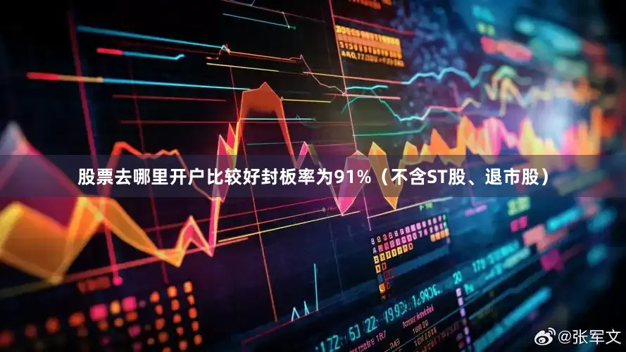 股票去哪里开户比较好封板率为91%（不含ST股、退市股）