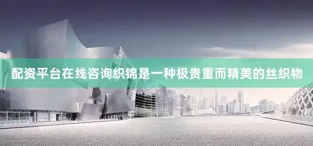 配资平台在线咨询织锦是一种极贵重而精美的丝织物