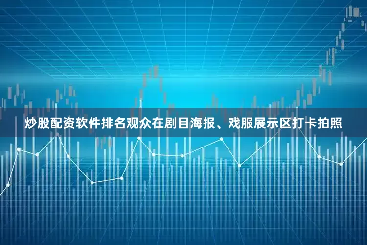 炒股配资软件排名观众在剧目海报、戏服展示区打卡拍照