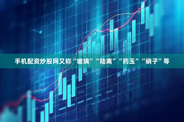 手机配资炒股网又称“玻璃”“陆离”“药玉”“硝子”等