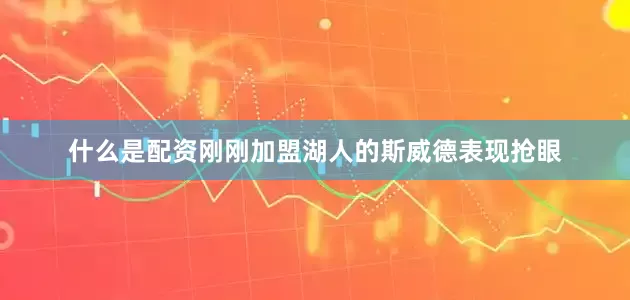 什么是配资刚刚加盟湖人的斯威德表现抢眼