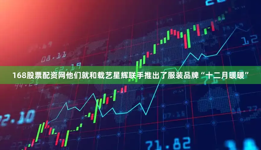 168股票配资网他们就和载艺星辉联手推出了服装品牌“十二月暖暖”