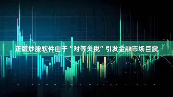 正版炒股软件　　由于“对等关税”引发金融市场巨震
