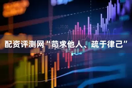 配资评测网“苛求他人、疏于律己”