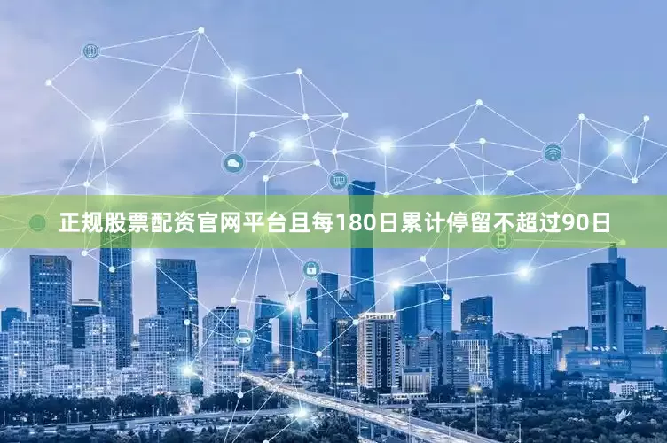 正规股票配资官网平台且每180日累计停留不超过90日