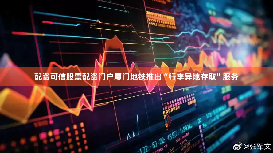 配资可信股票配资门户厦门地铁推出“行李异地存取”服务