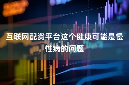 互联网配资平台这个健康可能是慢性病的问题