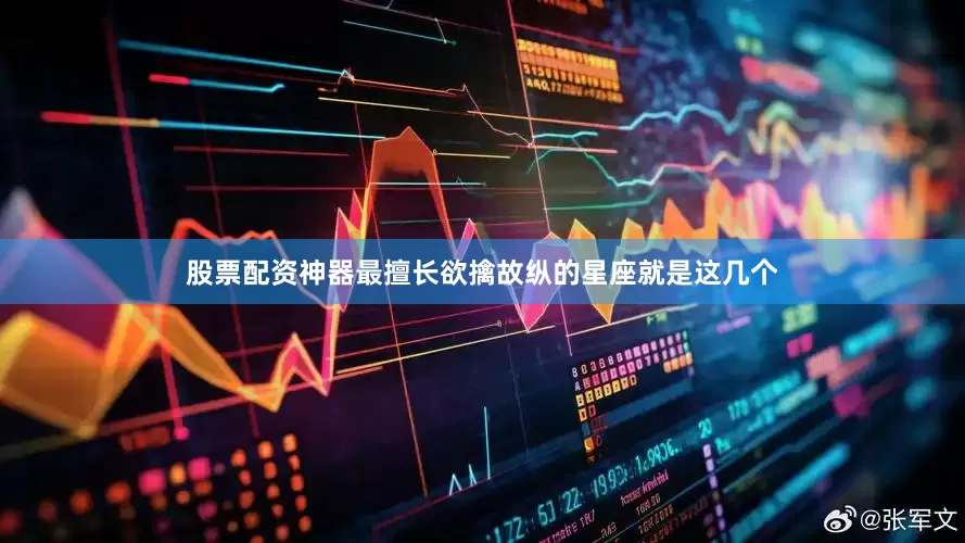 股票配资神器最擅长欲擒故纵的星座就是这几个