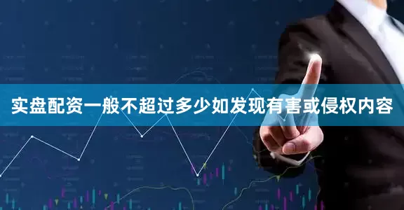 实盘配资一般不超过多少如发现有害或侵权内容