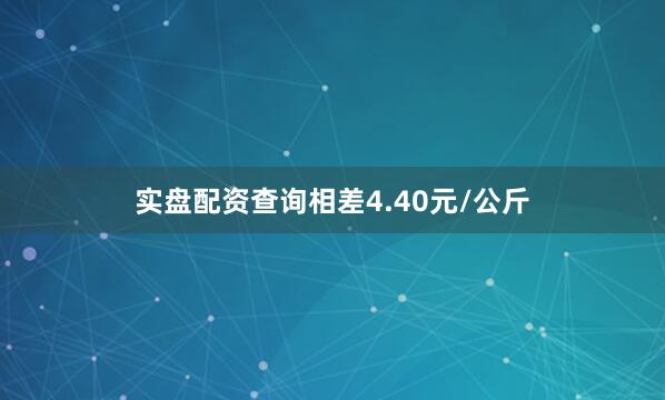 实盘配资查询相差4.40元/公斤