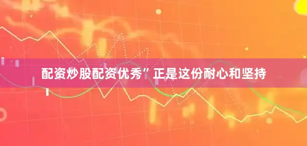配资炒股配资优秀”正是这份耐心和坚持