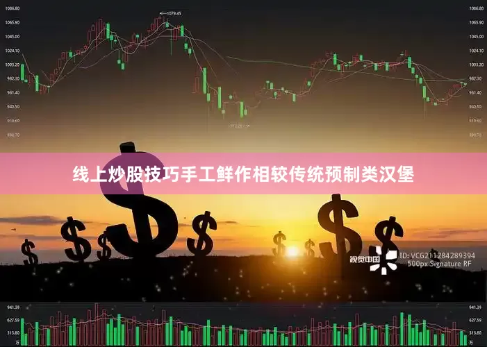 线上炒股技巧手工鲜作相较传统预制类汉堡
