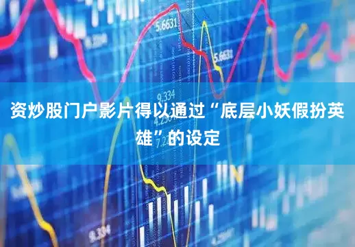 资炒股门户影片得以通过“底层小妖假扮英雄”的设定