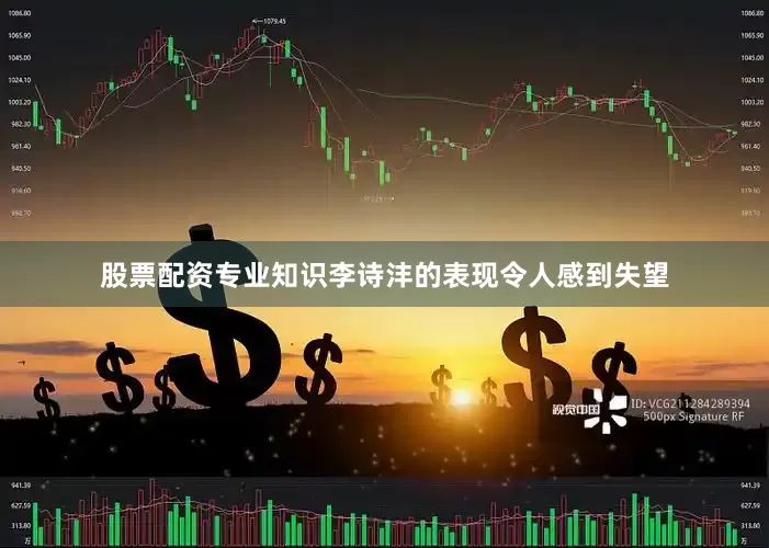 股票配资专业知识李诗沣的表现令人感到失望