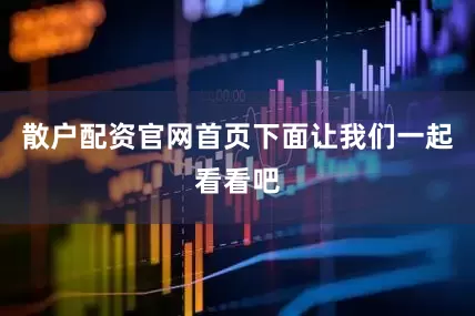 散户配资官网首页下面让我们一起看看吧