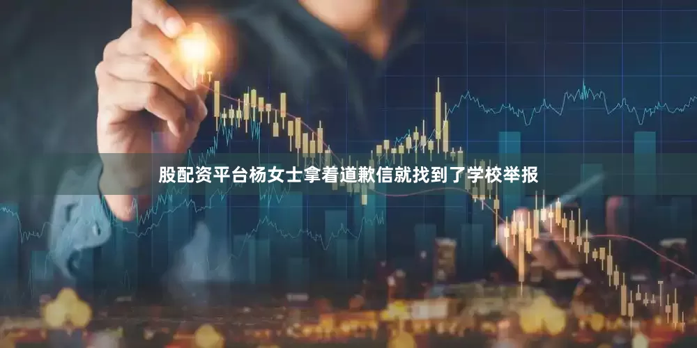 股配资平台杨女士拿着道歉信就找到了学校举报