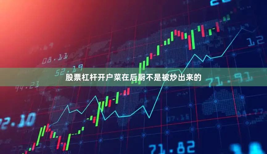 股票杠杆开户菜在后厨不是被炒出来的