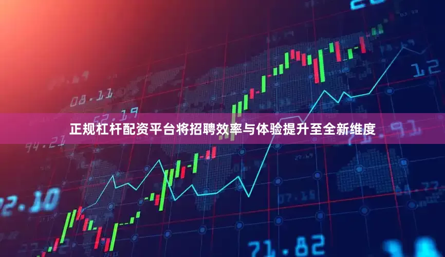 正规杠杆配资平台将招聘效率与体验提升至全新维度