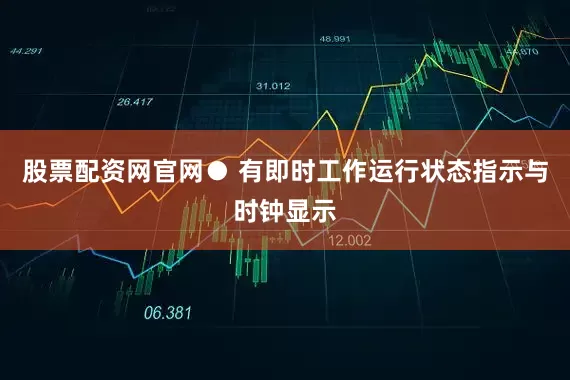 股票配资网官网● 有即时工作运行状态指示与时钟显示