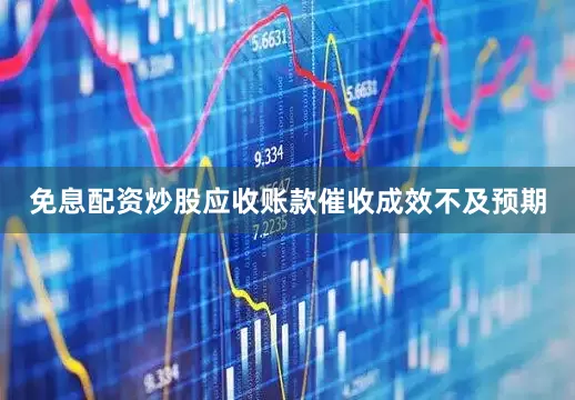 免息配资炒股应收账款催收成效不及预期