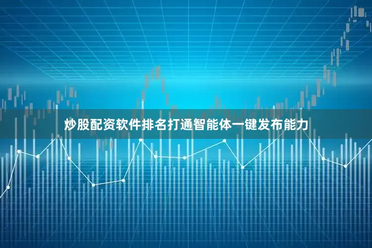 炒股配资软件排名打通智能体一键发布能力