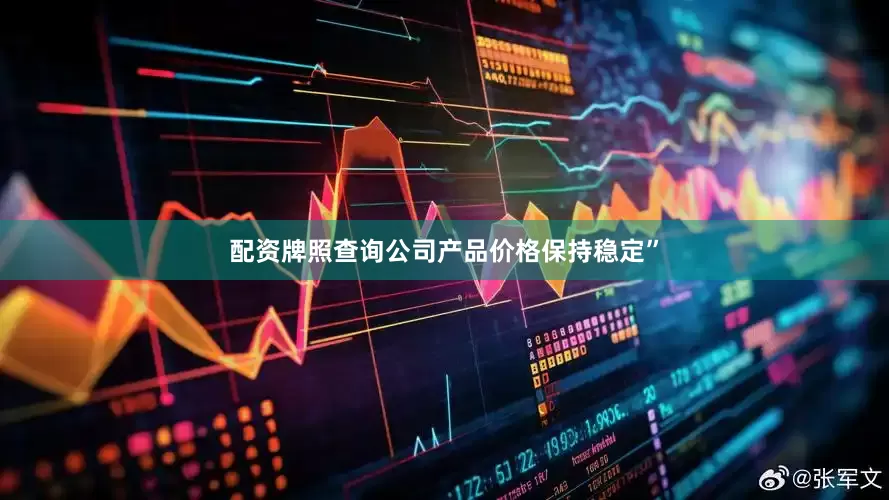配资牌照查询公司产品价格保持稳定”