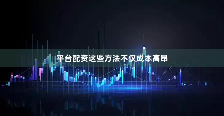 平台配资这些方法不仅成本高昂