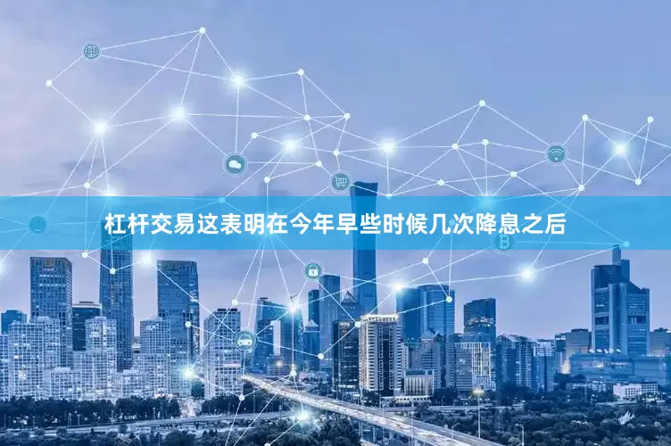 杠杆交易这表明在今年早些时候几次降息之后