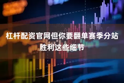 杠杆配资官网但你要翻单赛季分站胜利这些细节