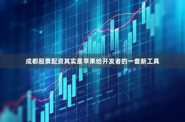 成都股票配资其实是苹果给开发者的一套新工具