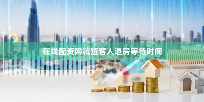 在线配资网减短客人退房等待时间