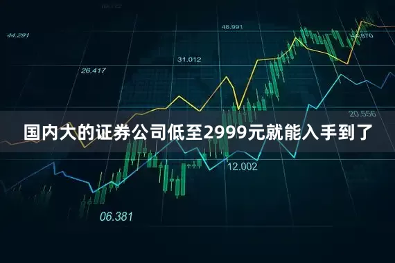 国内大的证券公司低至2999元就能入手到了